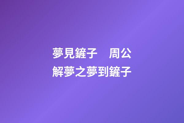 夢見鏟子　周公解夢之夢到鏟子